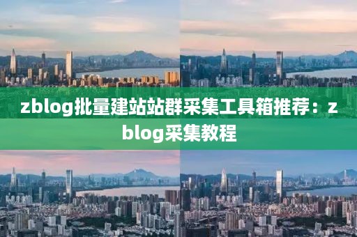 zblog批量建站站群采集工具箱推荐：zblog采集教程