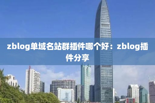 zblog单域名站群插件哪个好：zblog插件分享