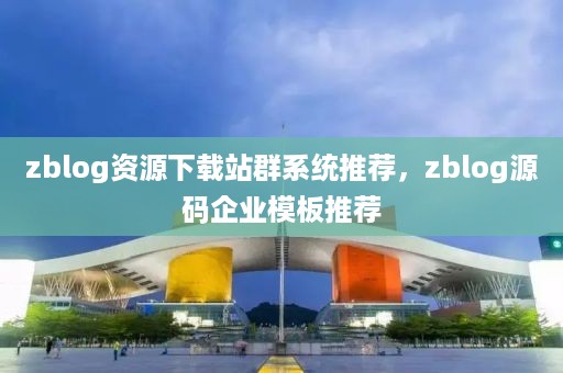 zblog资源下载站群系统推荐，zblog源码企业模板推荐