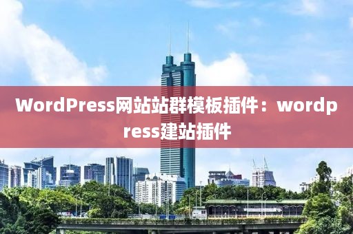 WordPress网站站群模板插件：wordpress建站插件