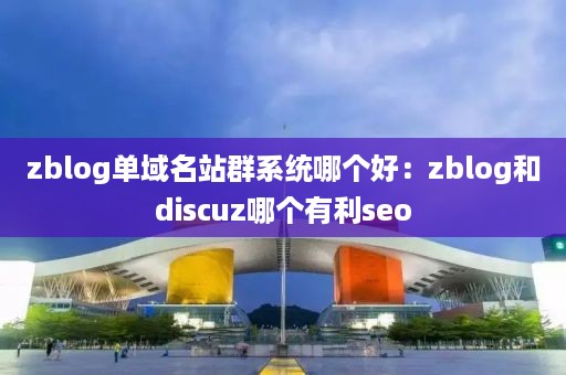 zblog单域名站群系统哪个好：zblog和discuz哪个有利seo