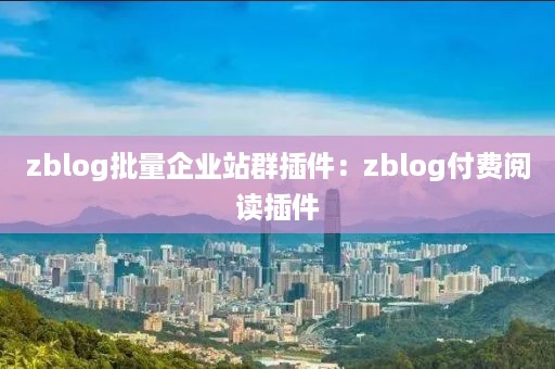 zblog批量企业站群插件：zblog付费阅读插件