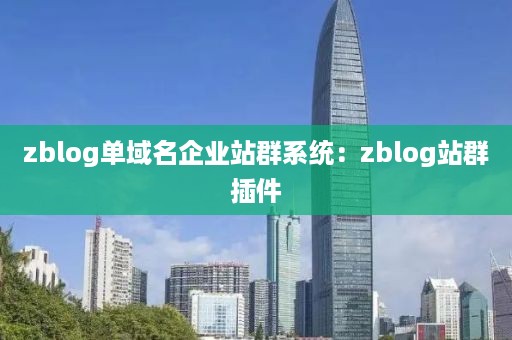 zblog单域名企业站群系统：zblog站群插件