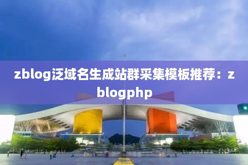 zblog泛域名生成站群采集模板推荐：zblogphp