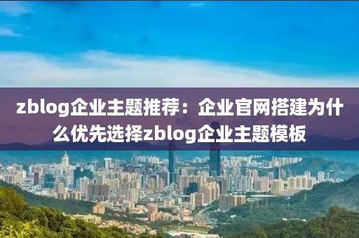 zblog企业主题推荐：企业官网搭建为什么优先选择zblog企业主题模板