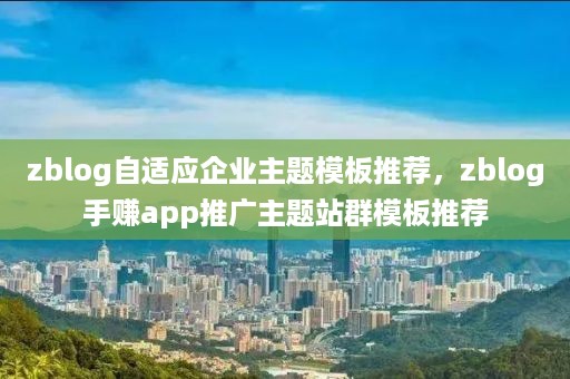 zblog自适应企业主题模板推荐，zblog手赚app推广主题站群模板推荐