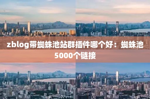 zblog带蜘蛛池站群插件哪个好：蜘蛛池5000个链接