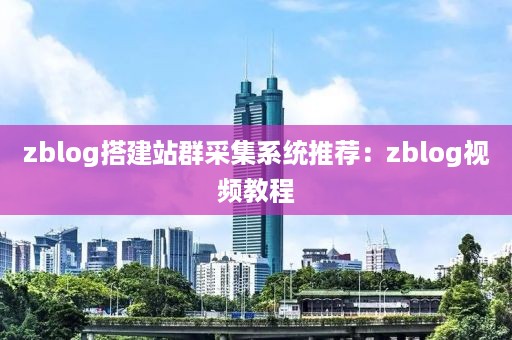 zblog搭建站群采集系统推荐：zblog视频教程