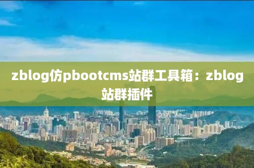 zblog仿pbootcms站群工具箱：zblog站群插件