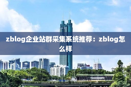 zblog企业站群采集系统推荐：zblog怎么样