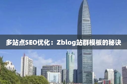 多站点SEO优化：Zblog站群模板的秘诀